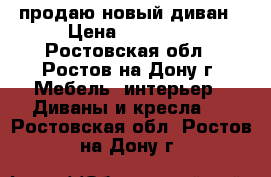 продаю новый диван › Цена ­ 15 000 - Ростовская обл., Ростов-на-Дону г. Мебель, интерьер » Диваны и кресла   . Ростовская обл.,Ростов-на-Дону г.